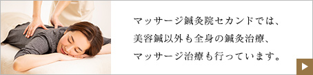 マッサージ鍼灸院セカンドでは、美容鍼以外も全身の鍼灸治療、マッサージ治療も行っています。