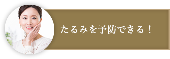 たるみを予防できる！​