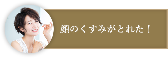 顔のくすみがとれた！​