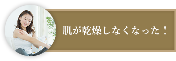 肌が乾燥しなくなった！