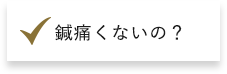 鍼痛くないの？​