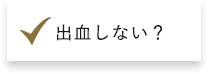 出血しない？​