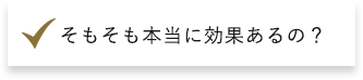 そもそも本当に効果あるの？​