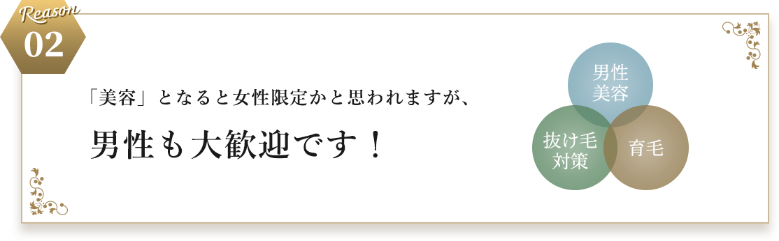 Reason 02 「美容」となると女性限定かと思われますが、​男性も大歓迎です！​