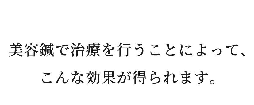 美容鍼で治療を行うことによって、こんな効果が得られます。​